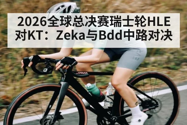 2026全球总决赛瑞士轮HLE对KT:Zeka与Bdd中路对决