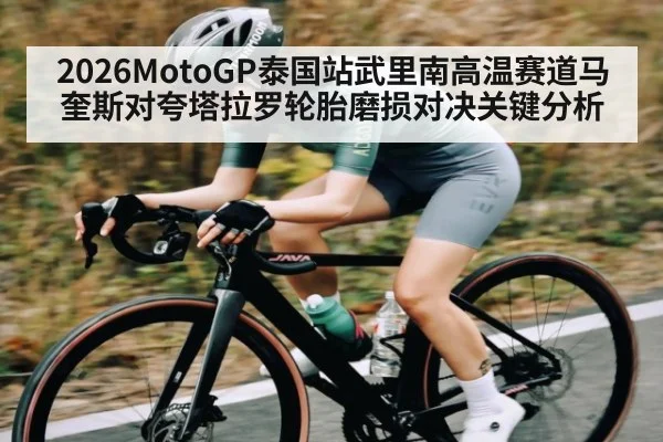 2026MotoGP泰国站武里南高温赛道马奎斯对夸塔拉罗轮胎磨损对决关键分析