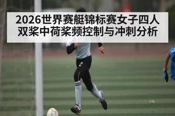 2026世界赛艇锦标赛女子四人双桨中荷桨频控制与冲刺分析